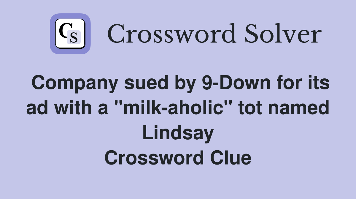 Company sued by 9-Down for its ad with a "milk-aholic" tot named Lindsay Crossword Clue