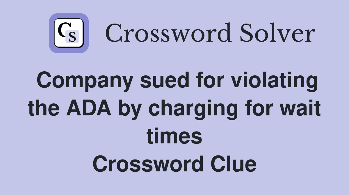 Company sued for violating the ADA by charging for wait times Crossword Clue
