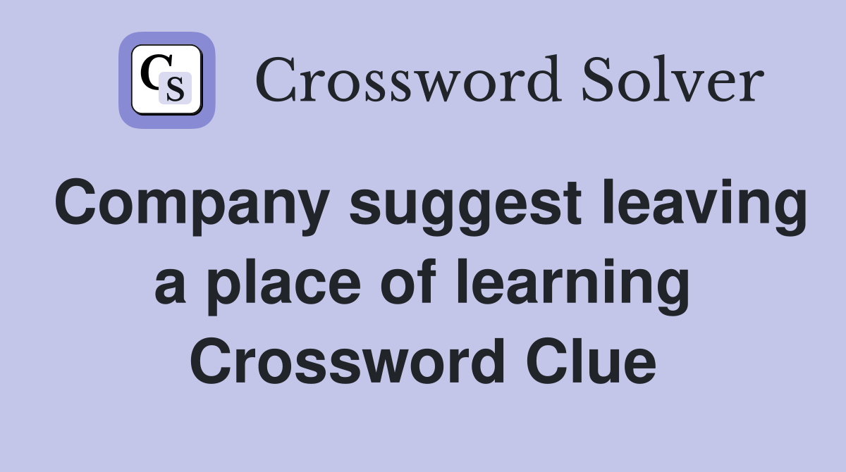 Company suggest leaving a place of learning Crossword Clue