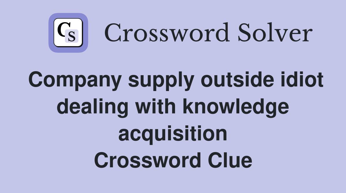 Company supply outside idiot dealing with knowledge acquisition Crossword Clue