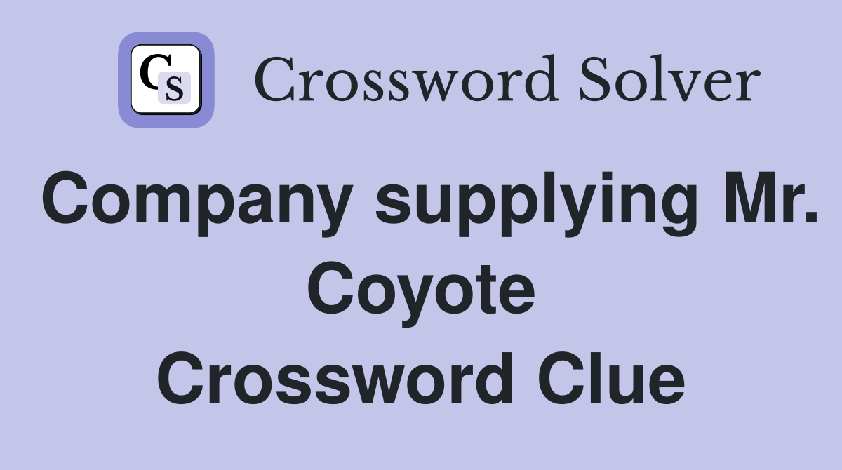 Company supplying Mr. Coyote Crossword Clue