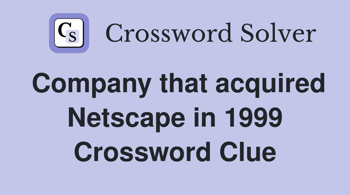 Company that acquired Netscape in 1999 Crossword Clue