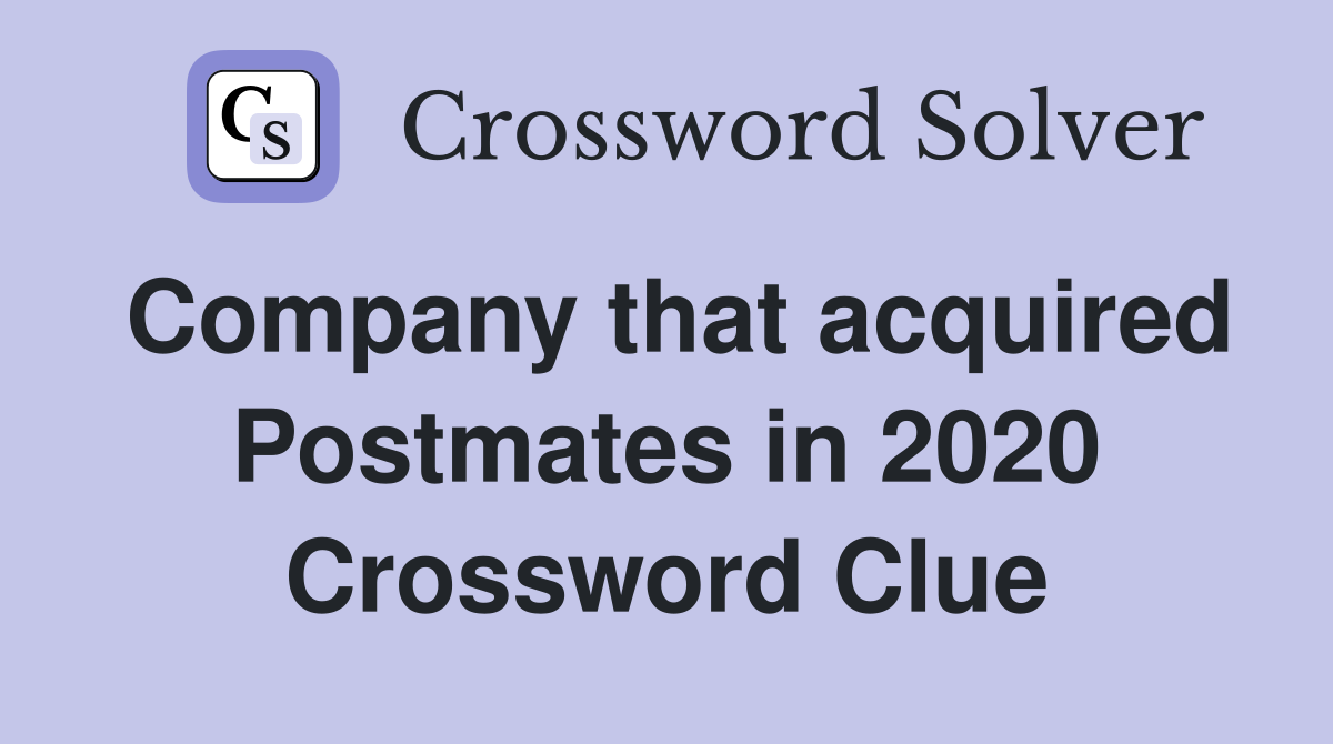 Company that acquired Postmates in 2020 Crossword Clue