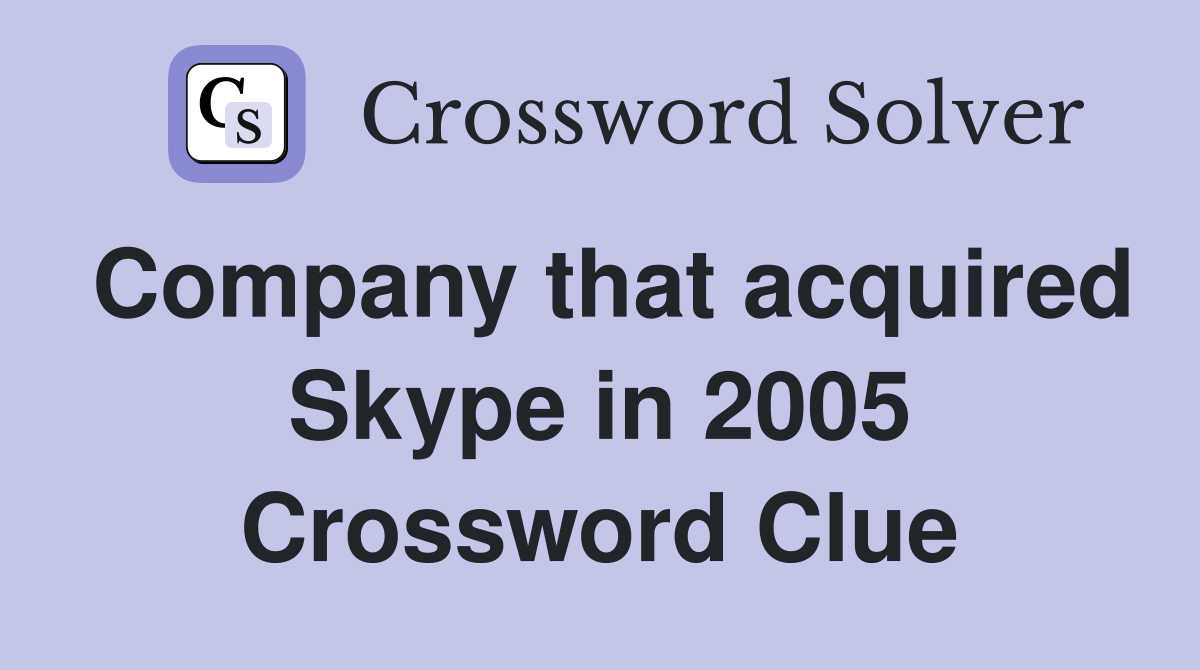 Company that acquired Skype in 2005 Crossword Clue