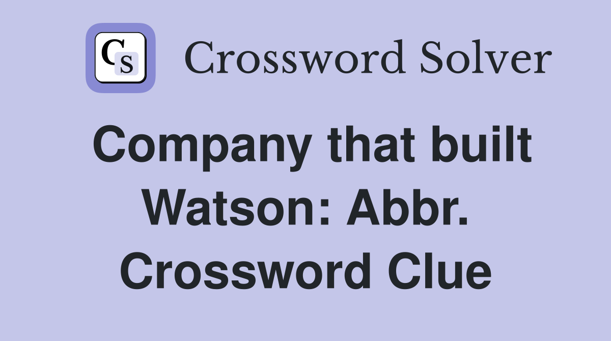 Company that built Watson: Abbr. Crossword Clue
