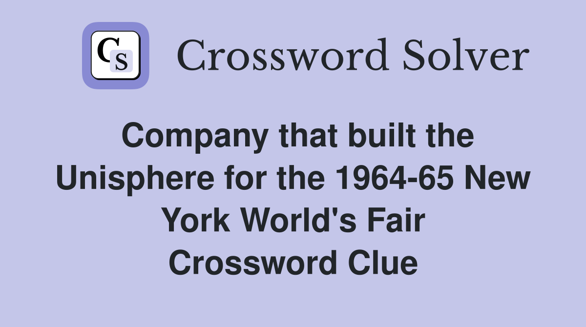 Company that built the Unisphere for the 1964-65 New York World's Fair Crossword Clue