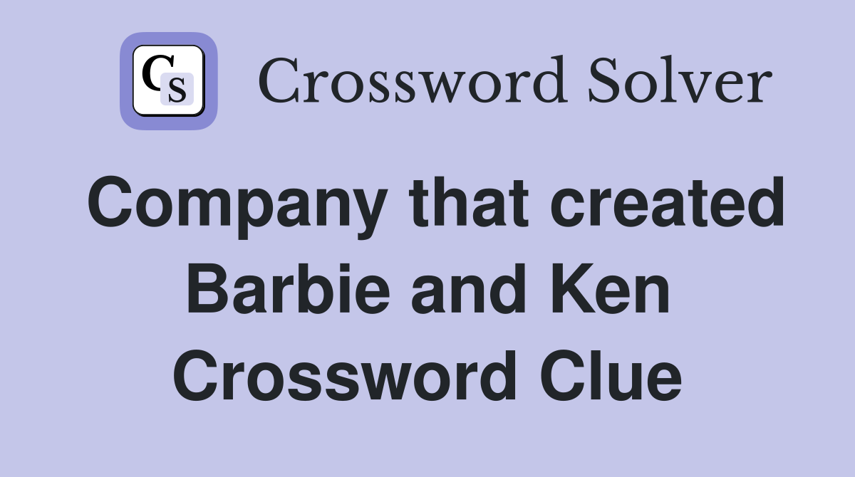 Company that created Barbie and Ken Crossword Clue