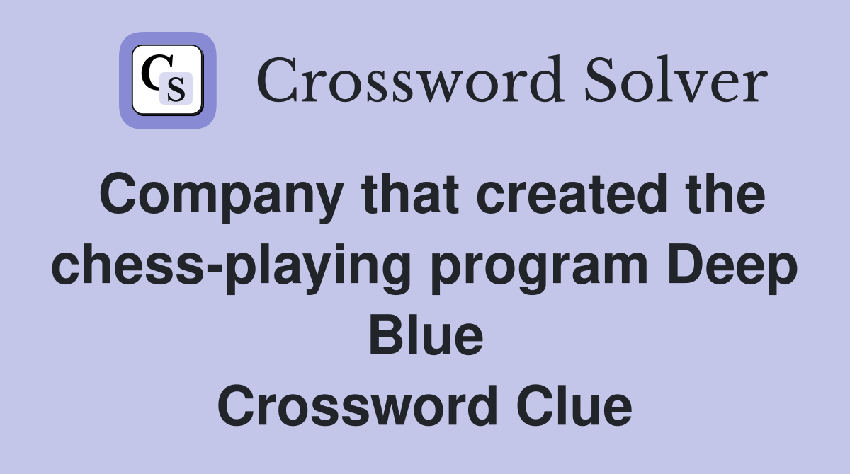 Company that created the chess-playing program Deep Blue Crossword Clue