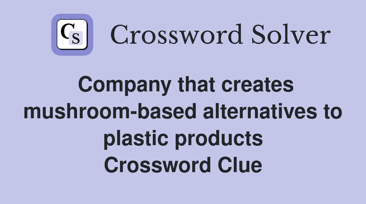 Company that creates mushroom-based alternatives to plastic products Crossword Clue