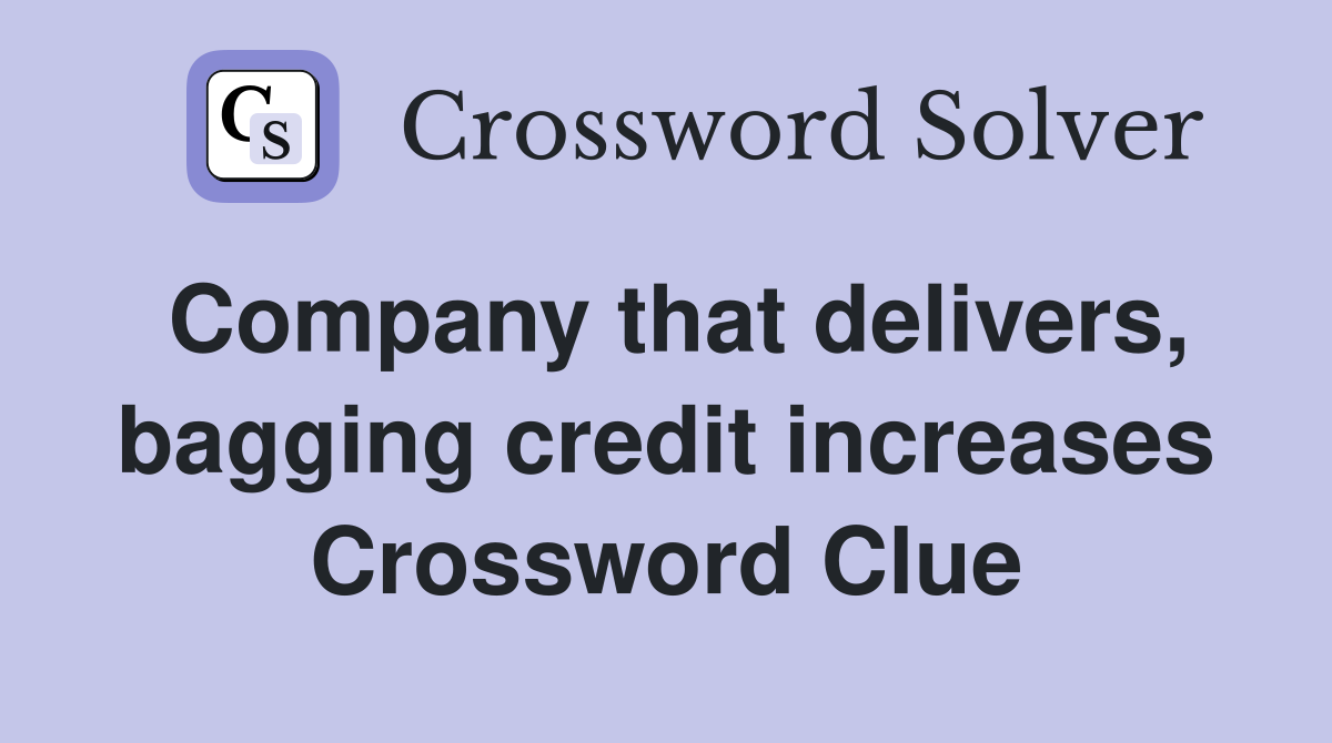 Company that delivers, bagging credit increases Crossword Clue