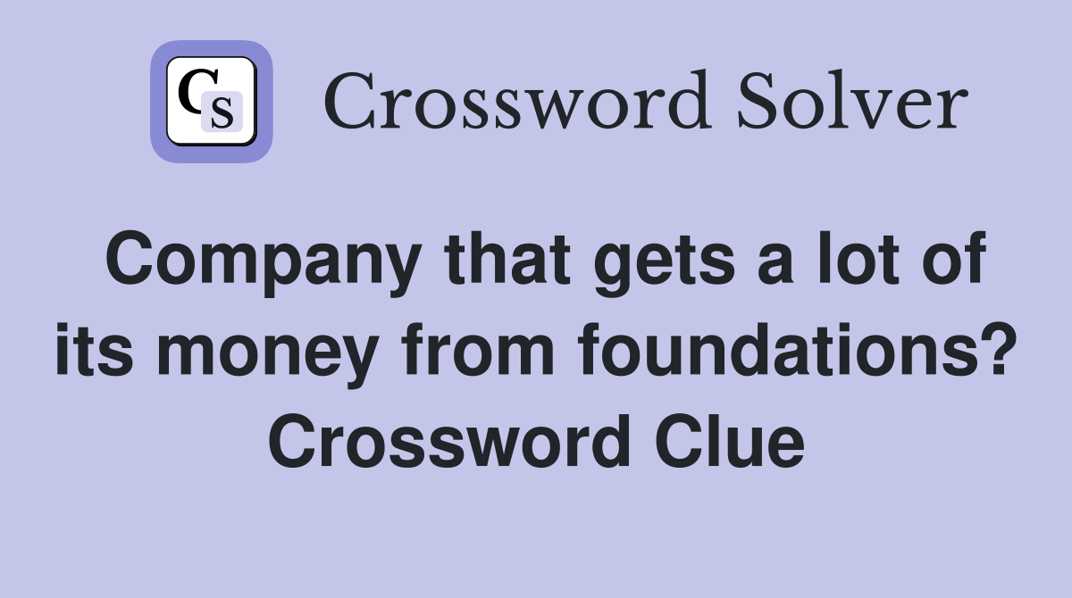 Company that gets a lot of its money from foundations? Crossword Clue