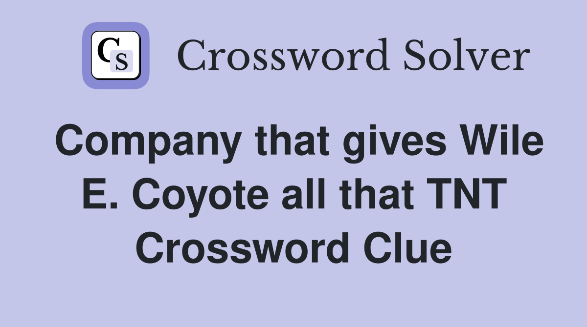 Company that gives Wile E. Coyote all that TNT Crossword Clue