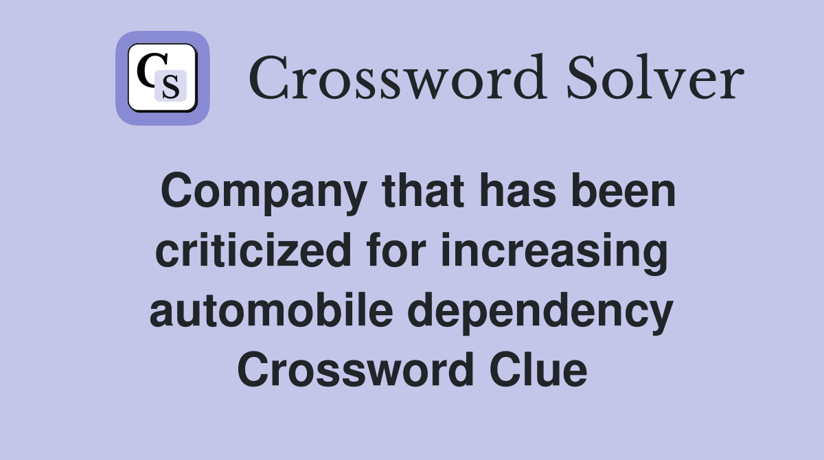 Company that has been criticized for increasing automobile dependency Crossword Clue