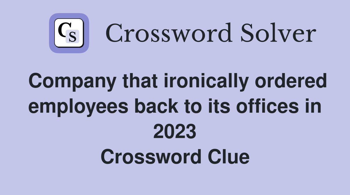 Company that ironically ordered employees back to its offices in 2023 Crossword Clue