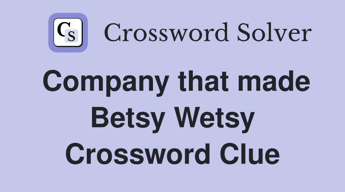 Company that made Betsy Wetsy Crossword Clue