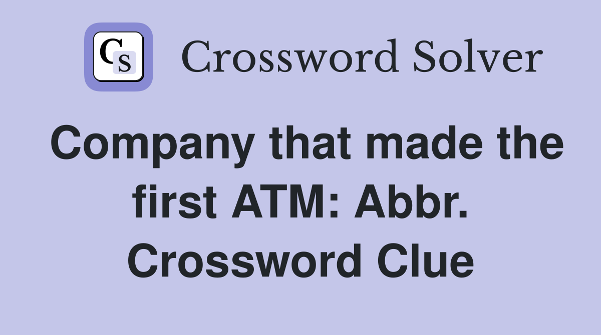 Company that made the first ATM: Abbr. Crossword Clue