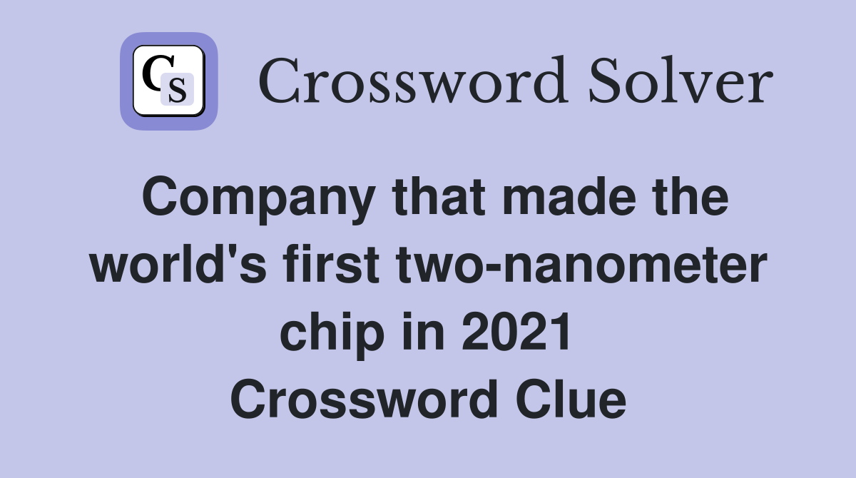 Company that made the world's first two-nanometer chip in 2021 Crossword Clue