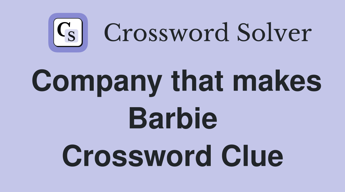 Company that makes Barbie Crossword Clue
