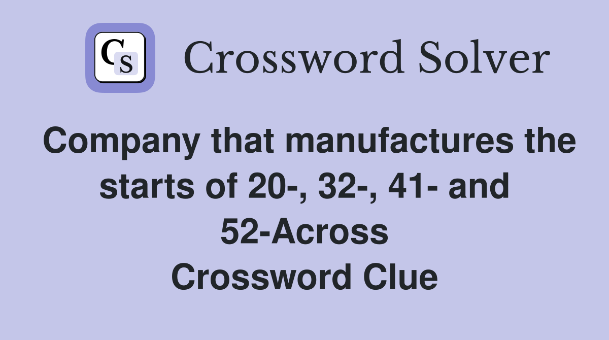 Company that manufactures the starts of 20-, 32-, 41- and 52-Across Crossword Clue