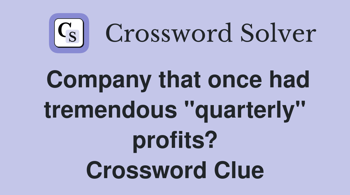 Company that once had tremendous "quarterly" profits? Crossword Clue