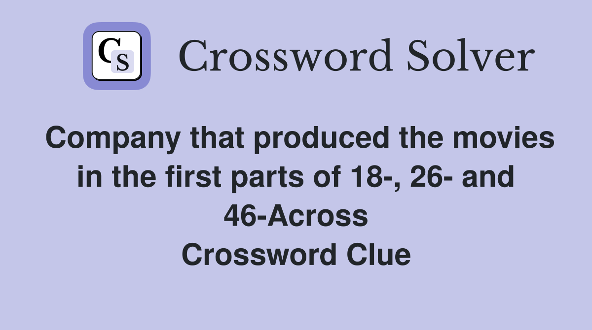 Company that produced the movies in the first parts of 18-, 26- and 46-Across Crossword Clue