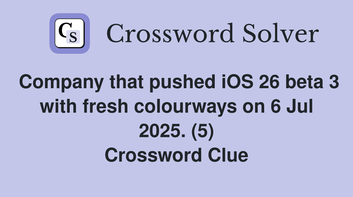 Company that pushed iOS 26 beta 3 with fresh colourways on 6 Jul 2025. (5) Crossword Clue