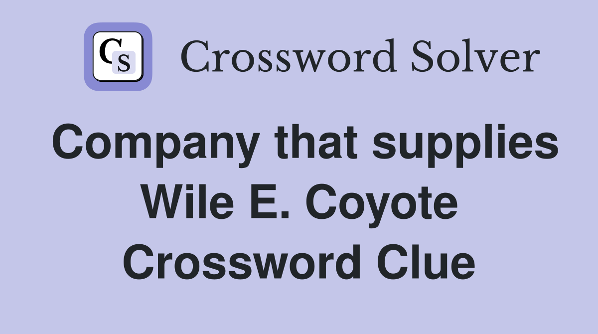 Company that supplies Wile E. Coyote Crossword Clue
