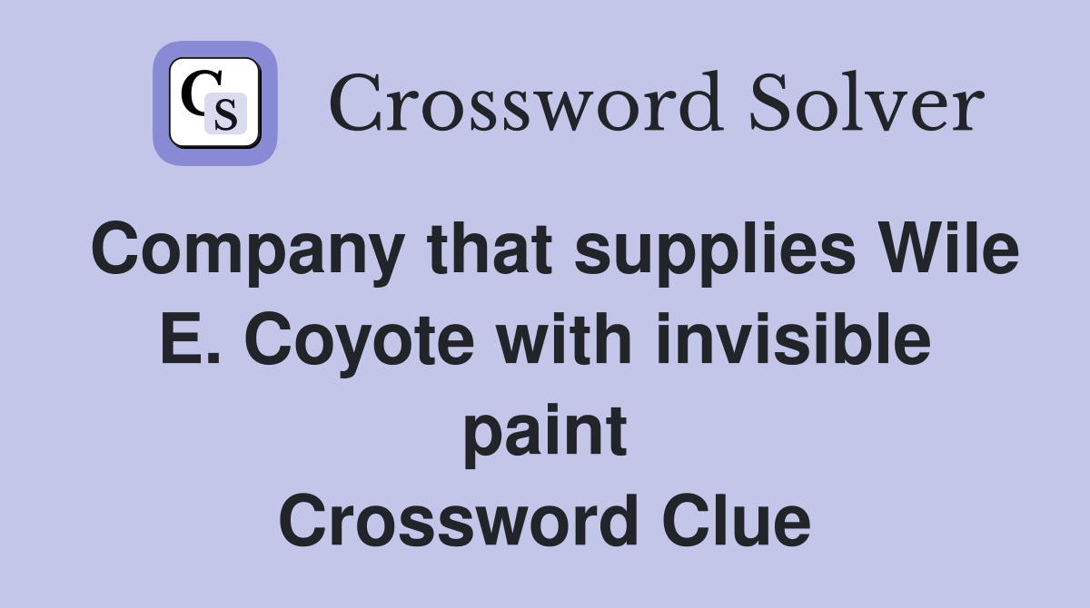 Company that supplies Wile E. Coyote with invisible paint Crossword Clue