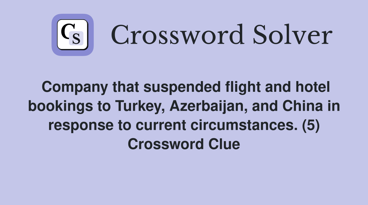 Company that suspended flight and hotel bookings to Turkey, Azerbaijan, and China in response to current circumstances. (5) Crossword Clue