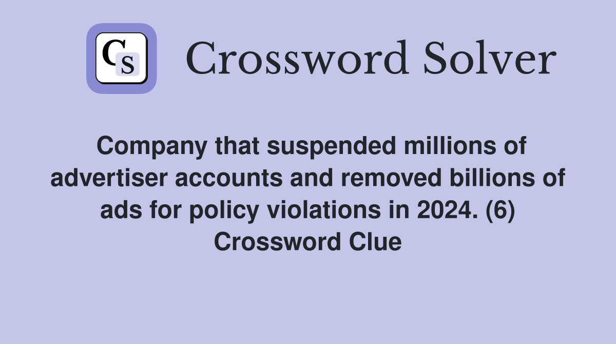 Company that suspended millions of advertiser accounts and removed billions of ads for policy violations in 2024. (6) Crossword Clue