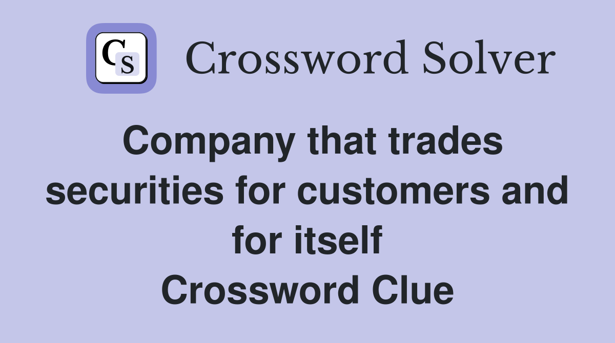 Company that trades securities for customers and for itself Crossword Clue