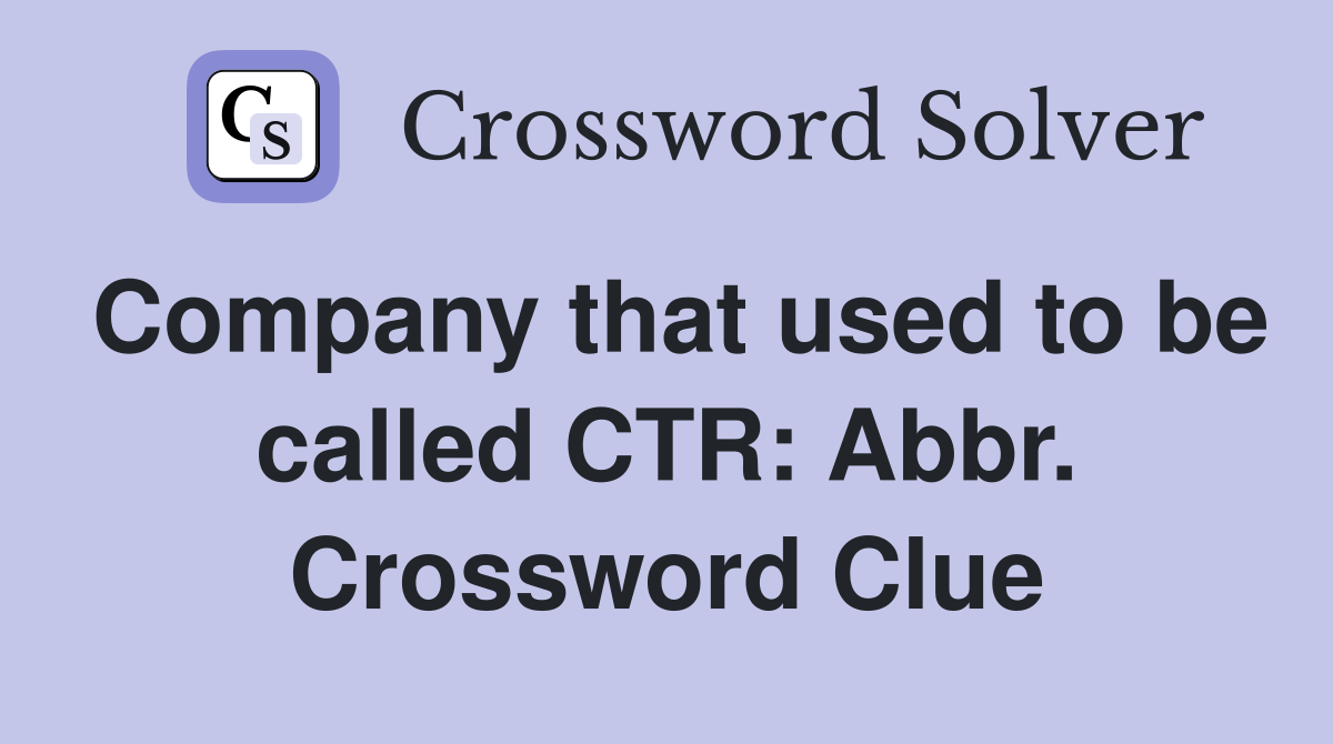 Company that used to be called CTR: Abbr. Crossword Clue