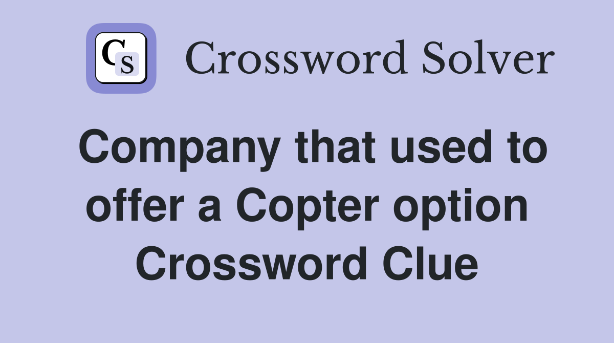 Company that used to offer a Copter option Crossword Clue
