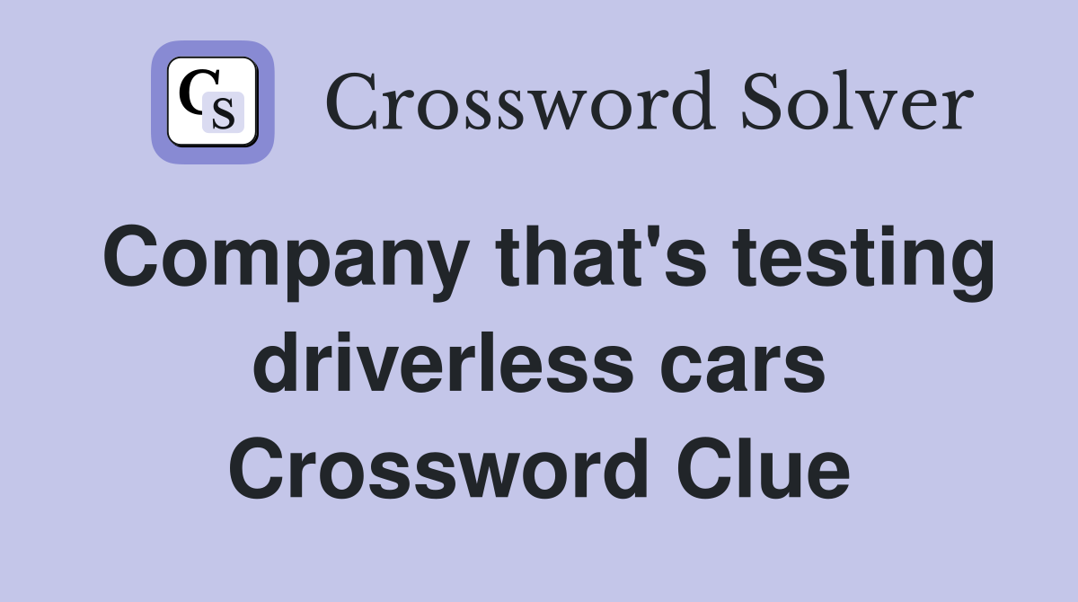 Company that's testing driverless cars Crossword Clue