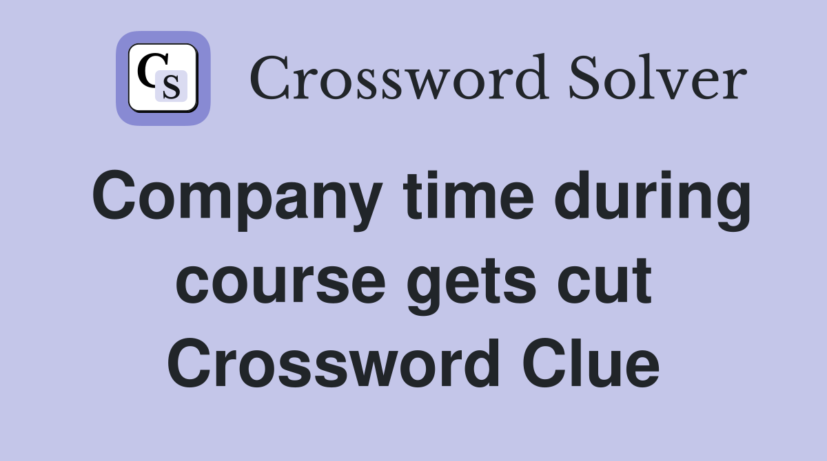 Company time during course gets cut Crossword Clue