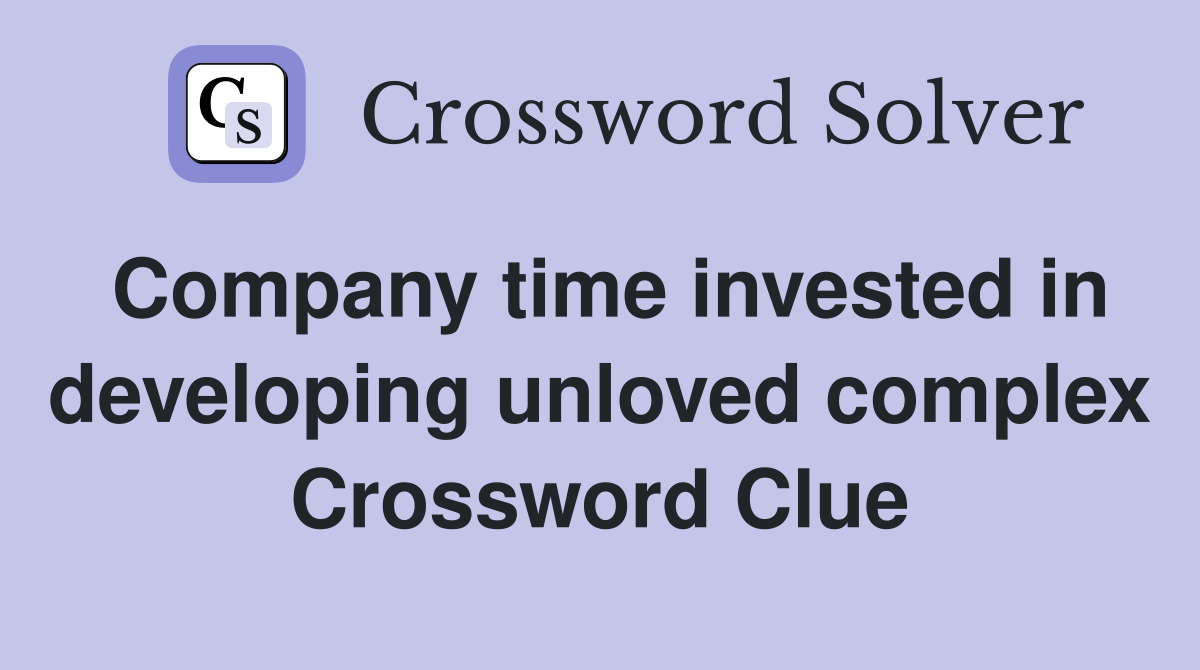 Company time invested in developing unloved complex Crossword Clue