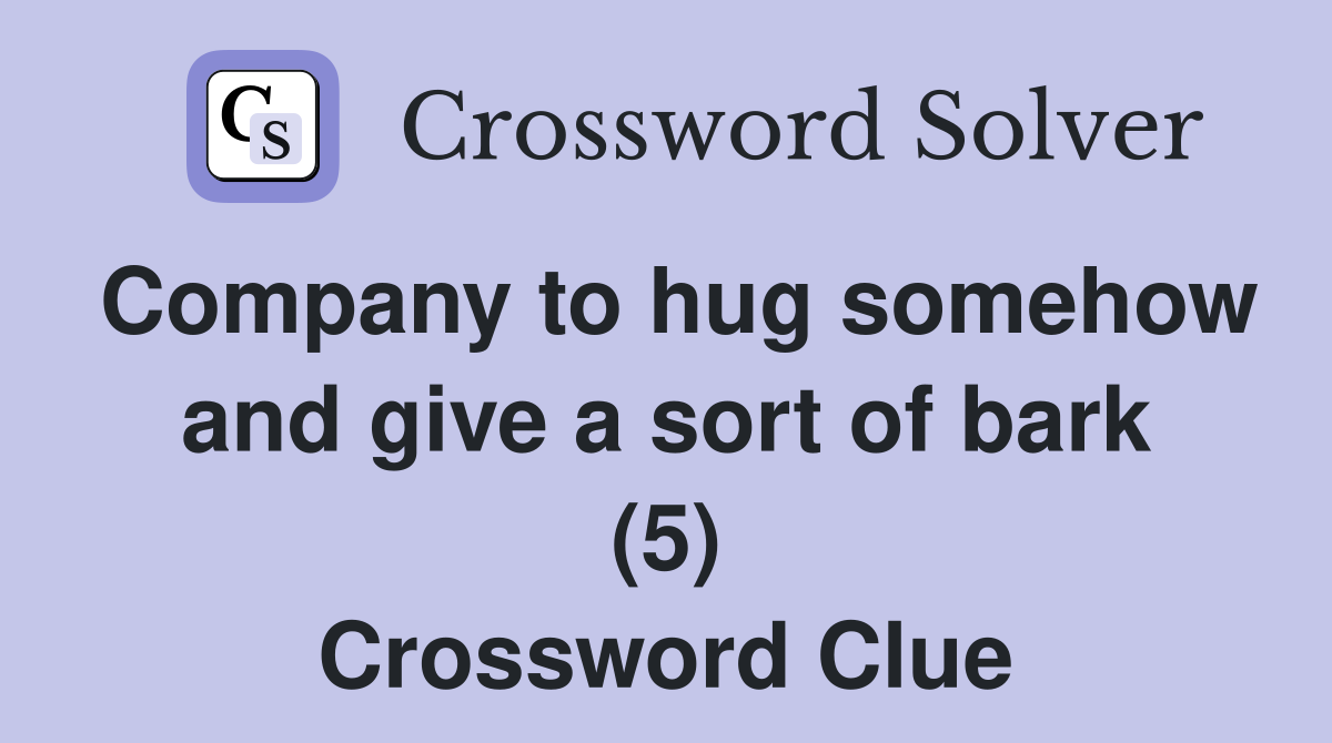 Company to hug somehow and give a sort of bark (5) Crossword Clue