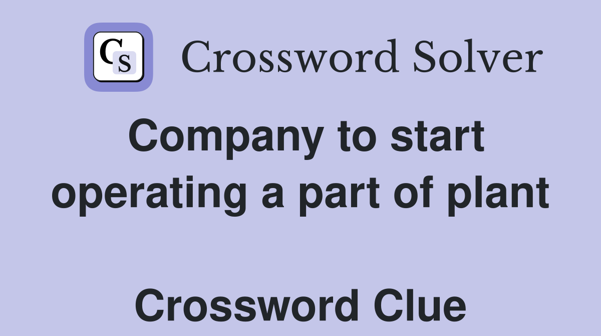 Company to start operating a part of plant  Crossword Clue