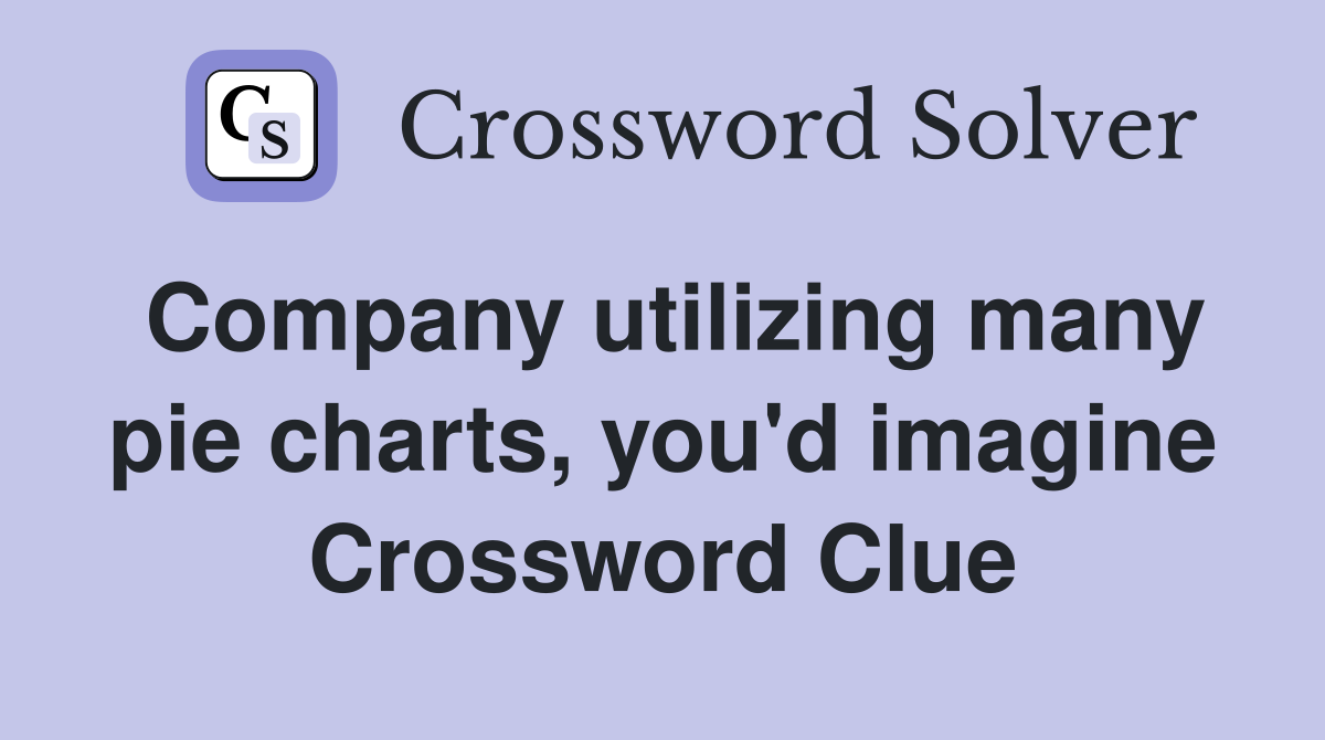 Company utilizing many pie charts, you'd imagine Crossword Clue