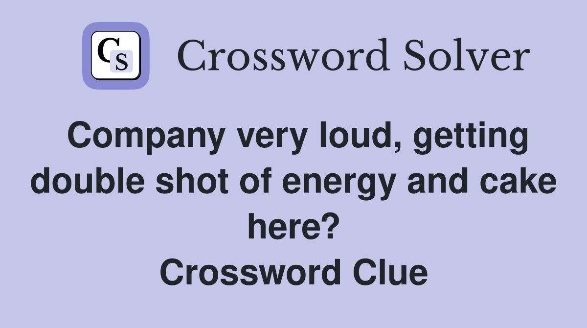 Company very loud, getting double shot of energy and cake here? Crossword Clue