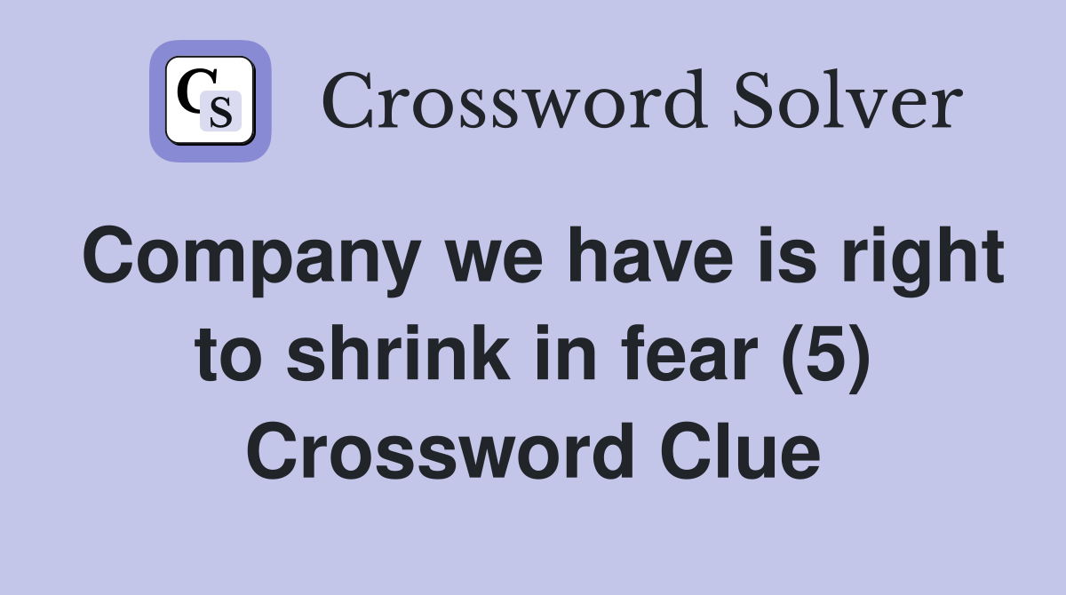 Company we have is right to shrink in fear (5) Crossword Clue