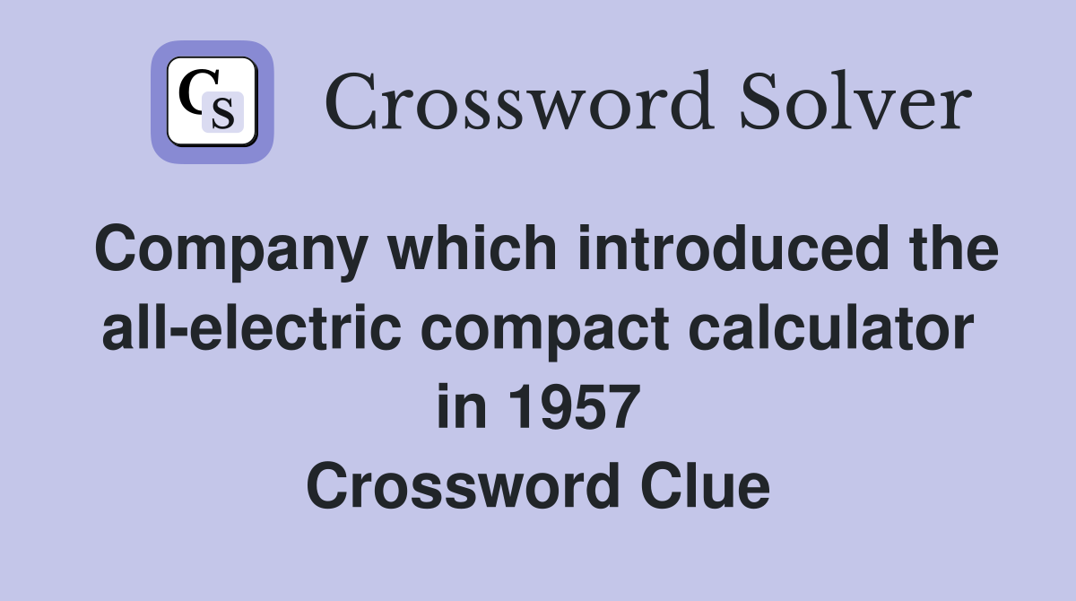Company which introduced the all-electric compact calculator in 1957 Crossword Clue