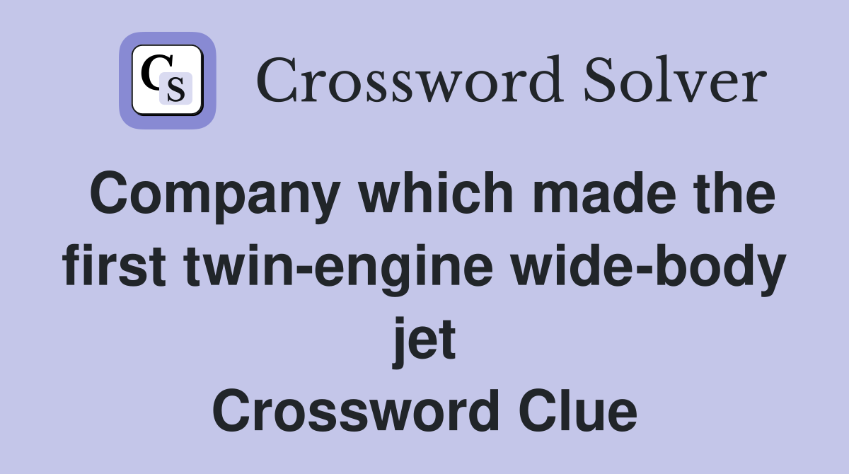Company which made the first twin-engine wide-body jet Crossword Clue