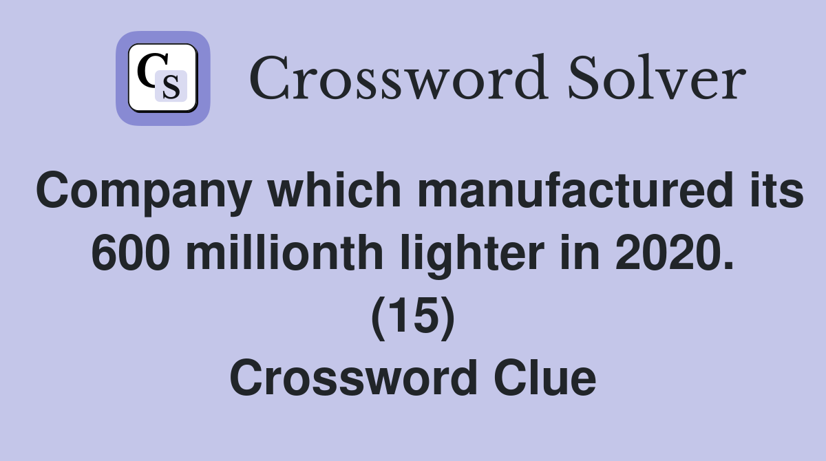 Company which manufactured its 600 millionth lighter in 2020. (15) Crossword Clue