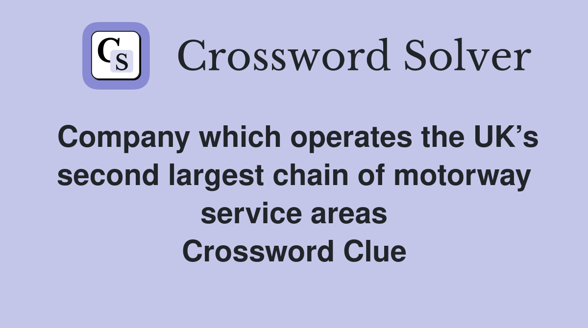 Company which operates the UK’s second largest chain of motorway service areas Crossword Clue