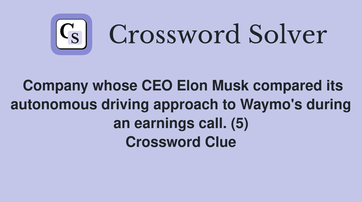 Company whose CEO Elon Musk compared its autonomous driving approach to Waymo's during an earnings call. (5) Crossword Clue