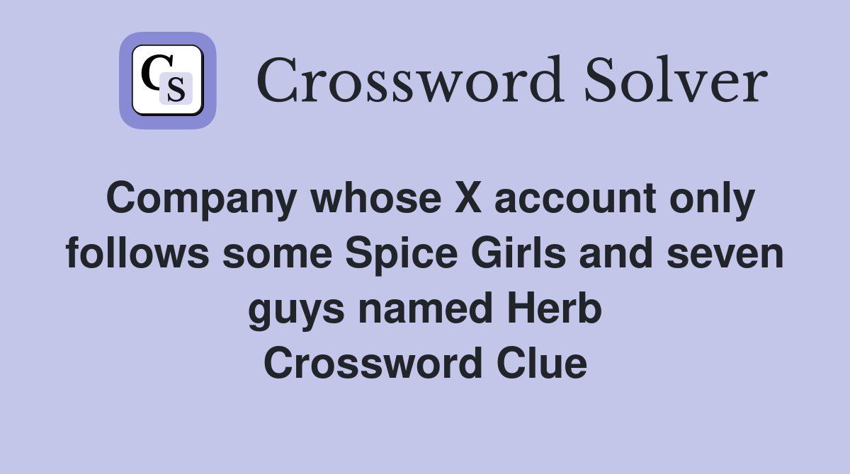 Company whose X account only follows some Spice Girls and seven guys named Herb Crossword Clue