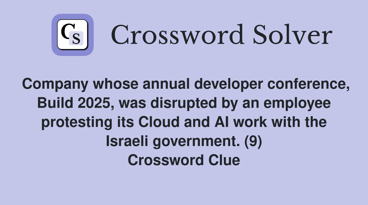 Company whose annual developer conference, Build 2025, was disrupted by an employee protesting its Cloud and AI work with the Israeli government. (9) Crossword Clue