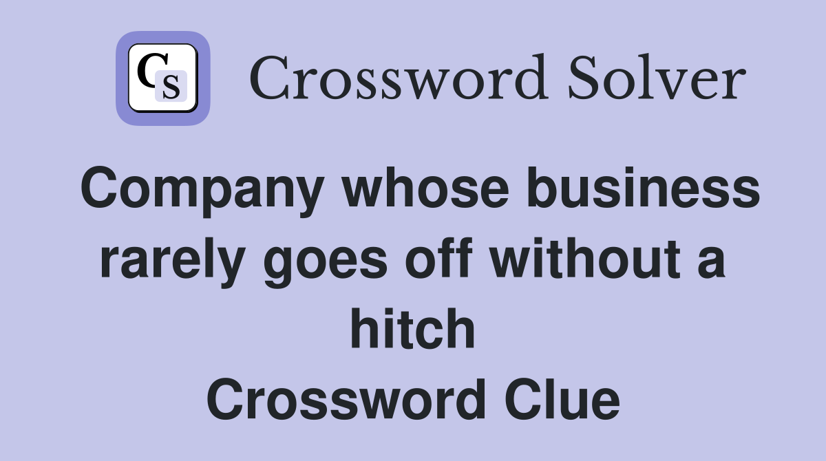 Company whose business rarely goes off without a hitch Crossword Clue