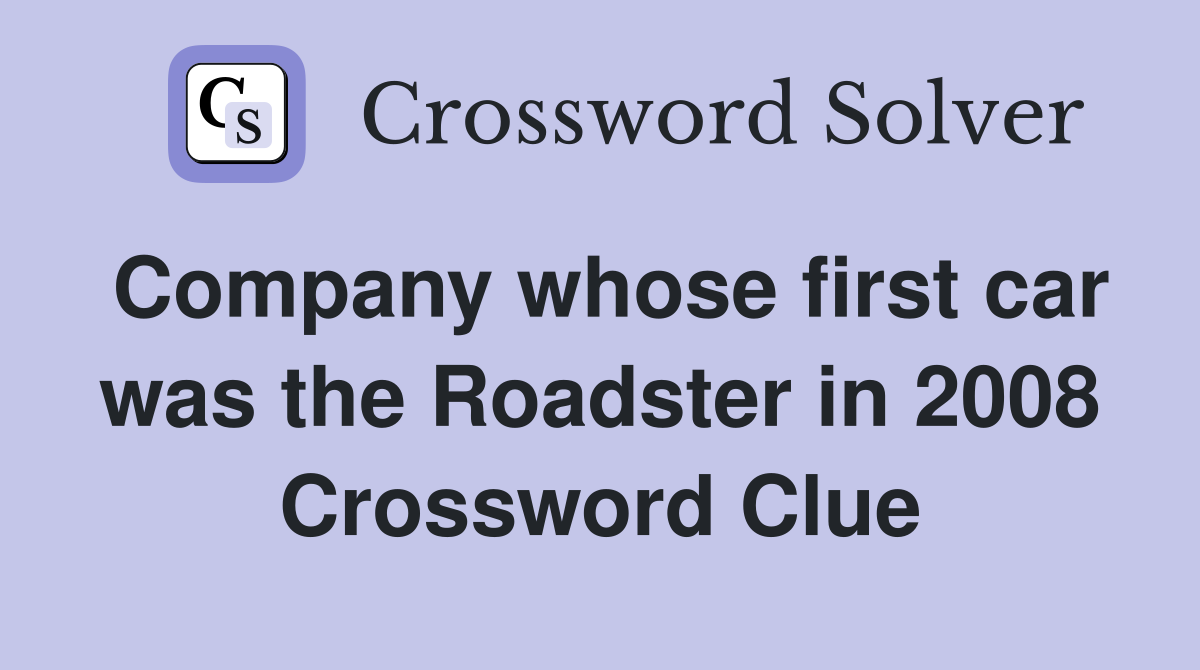 Company whose first car was the Roadster in 2008 Crossword Clue